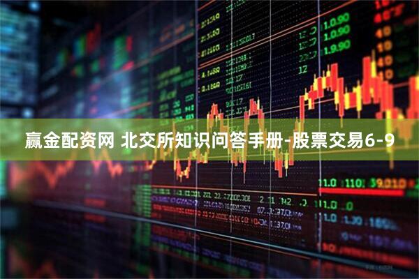 赢金配资网 北交所知识问答手册-股票交易6-9