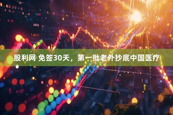 股利网 免签30天，第一批老外抄底中国医疗