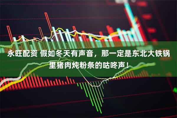 永旺配资 假如冬天有声音，那一定是东北大铁锅里猪肉炖粉条的咕咚声！