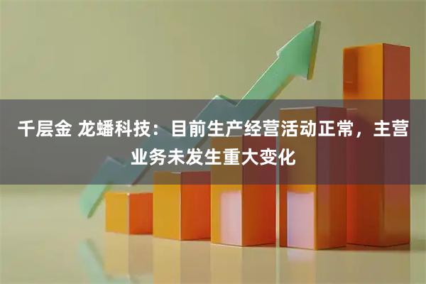 千层金 龙蟠科技：目前生产经营活动正常，主营业务未发生重大变化