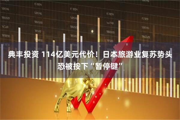 典丰投资 114亿美元代价！日本旅游业复苏势头恐被按下“暂停键”