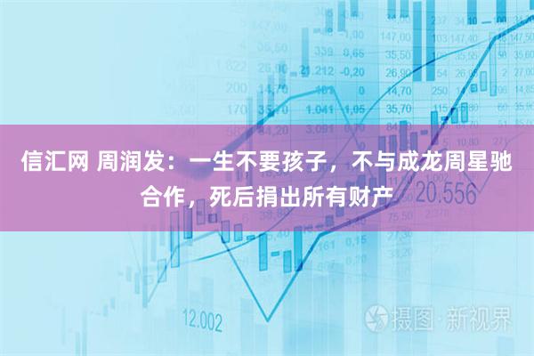 信汇网 周润发：一生不要孩子，不与成龙周星驰合作，死后捐出所有财产