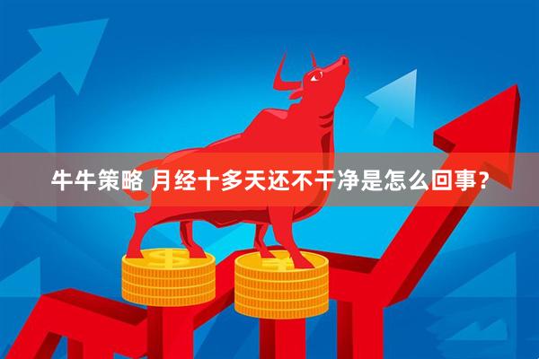 牛牛策略 月经十多天还不干净是怎么回事？