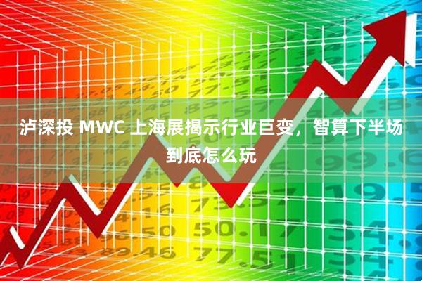 泸深投 MWC 上海展揭示行业巨变，智算下半场到底怎么玩