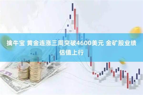 擒牛宝 黄金连涨三周突破4600美元 金矿股业绩估值上行